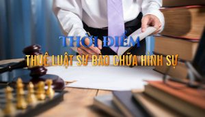 Thời điểm thuê luật sư bào chữa